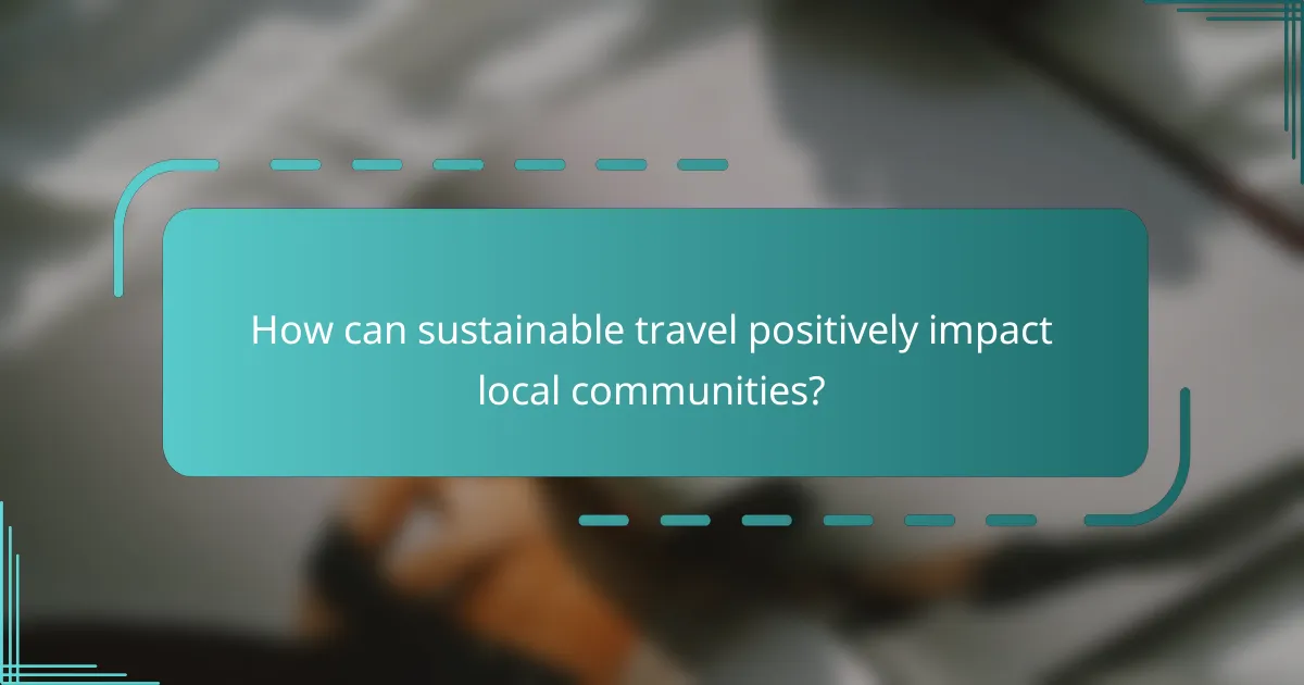 How can sustainable travel positively impact local communities?