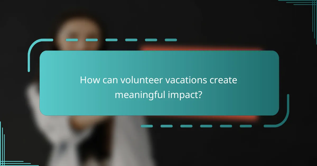 How can volunteer vacations create meaningful impact?