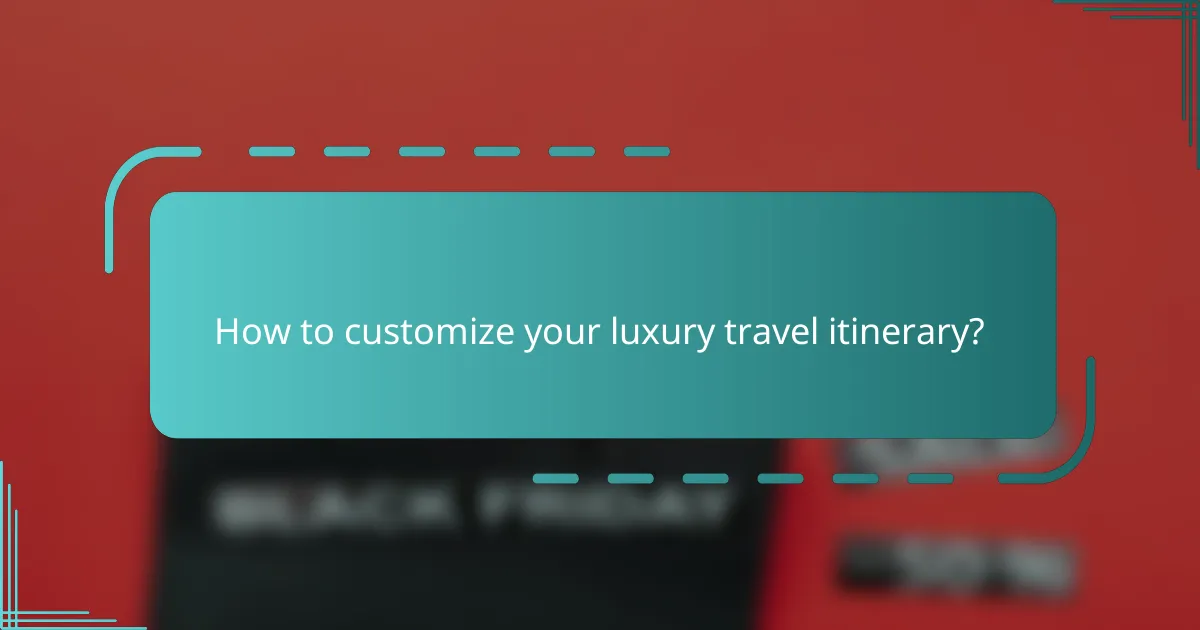 How to customize your luxury travel itinerary?