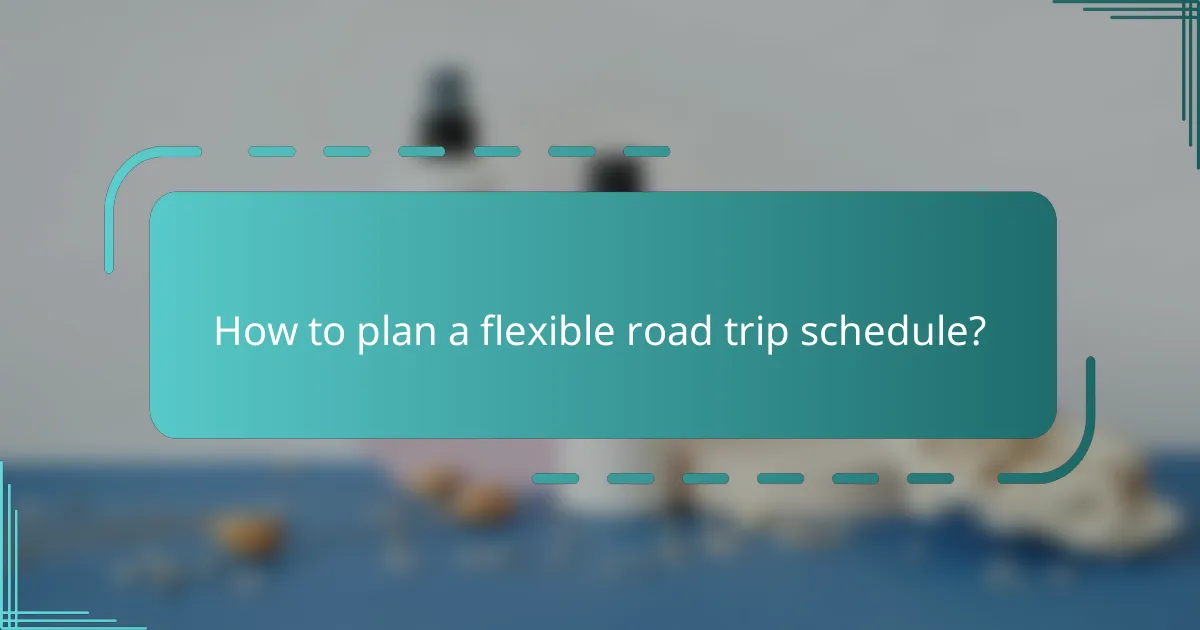 How to plan a flexible road trip schedule?