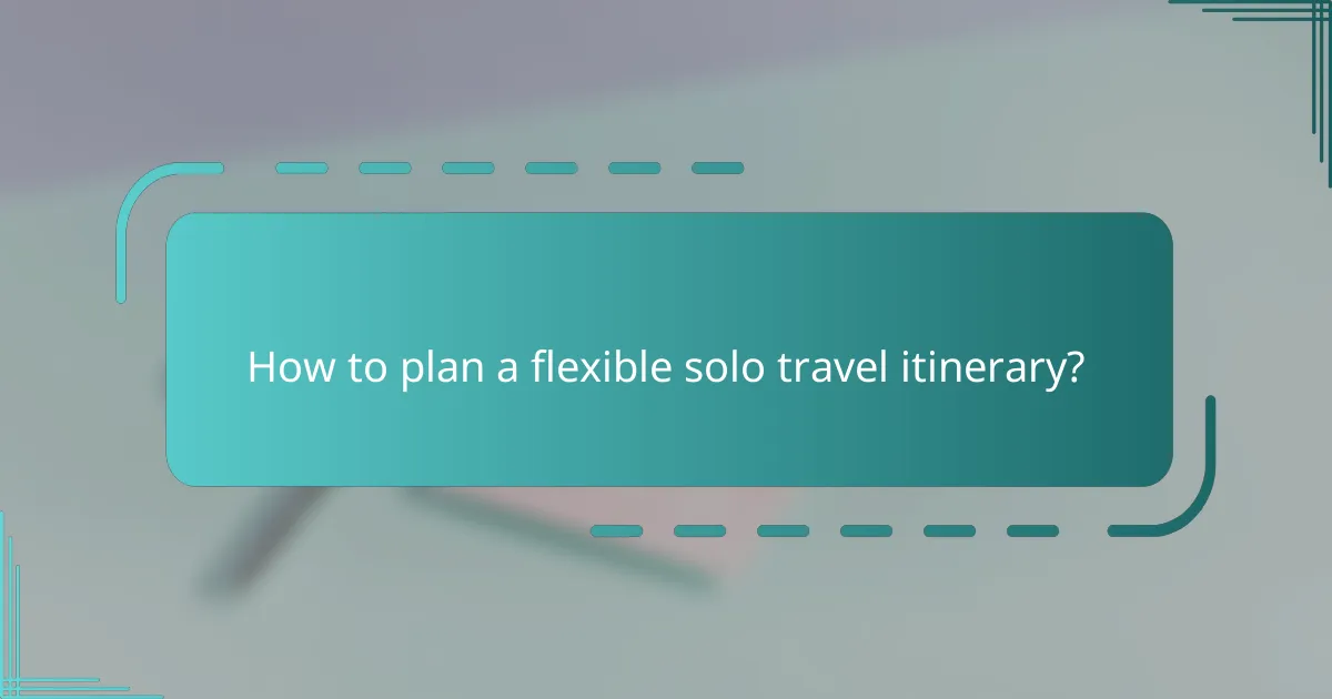 How to plan a flexible solo travel itinerary?