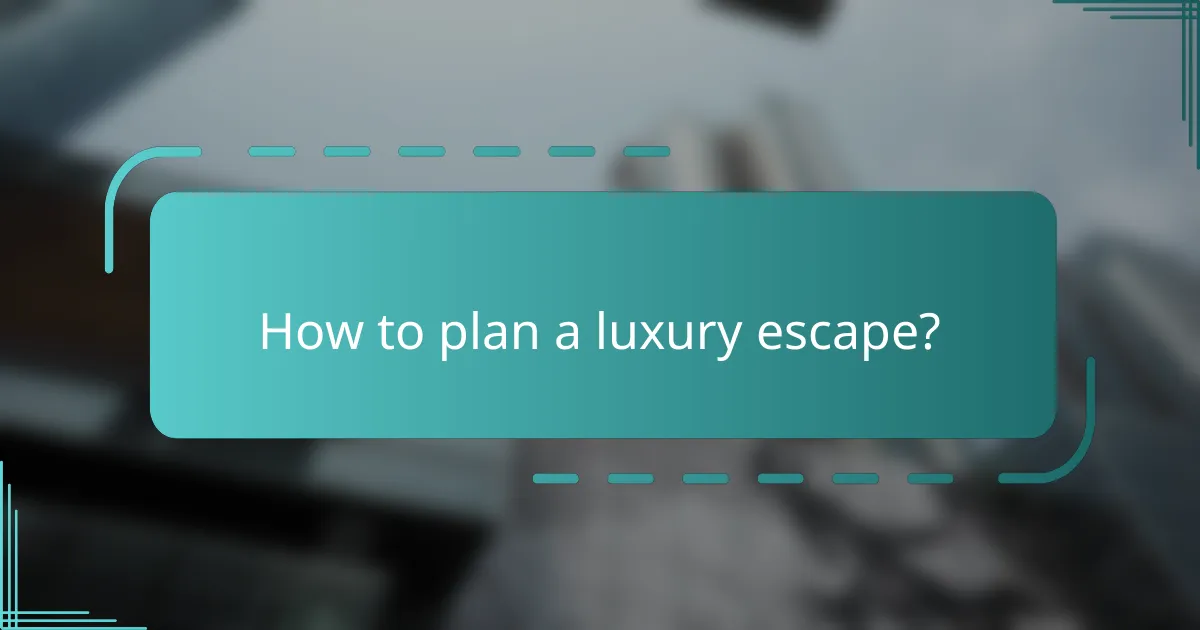 How to plan a luxury escape?