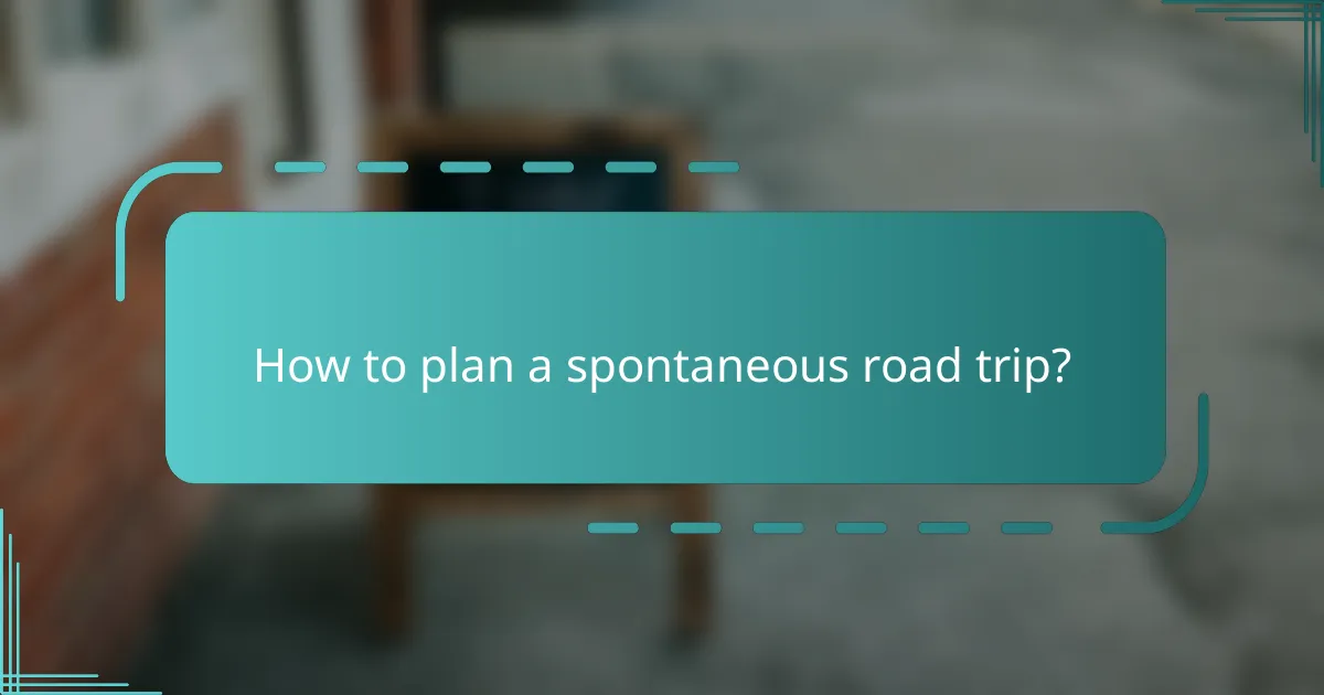 How to plan a spontaneous road trip?