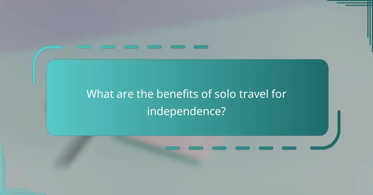 What are the benefits of solo travel for independence?