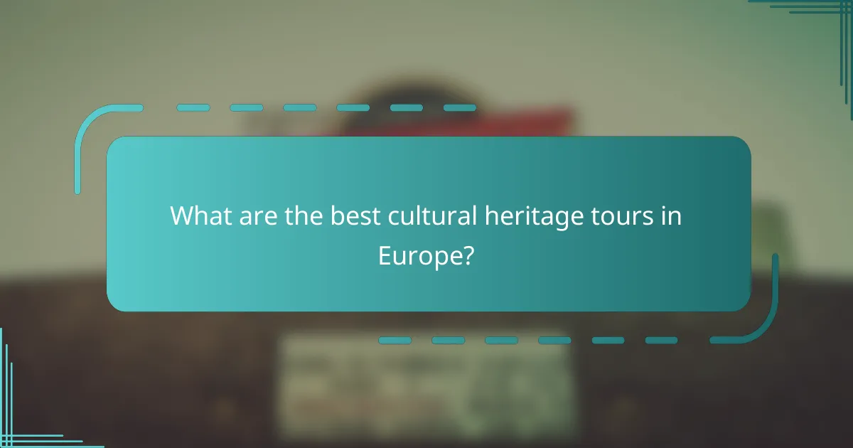 What are the best cultural heritage tours in Europe?