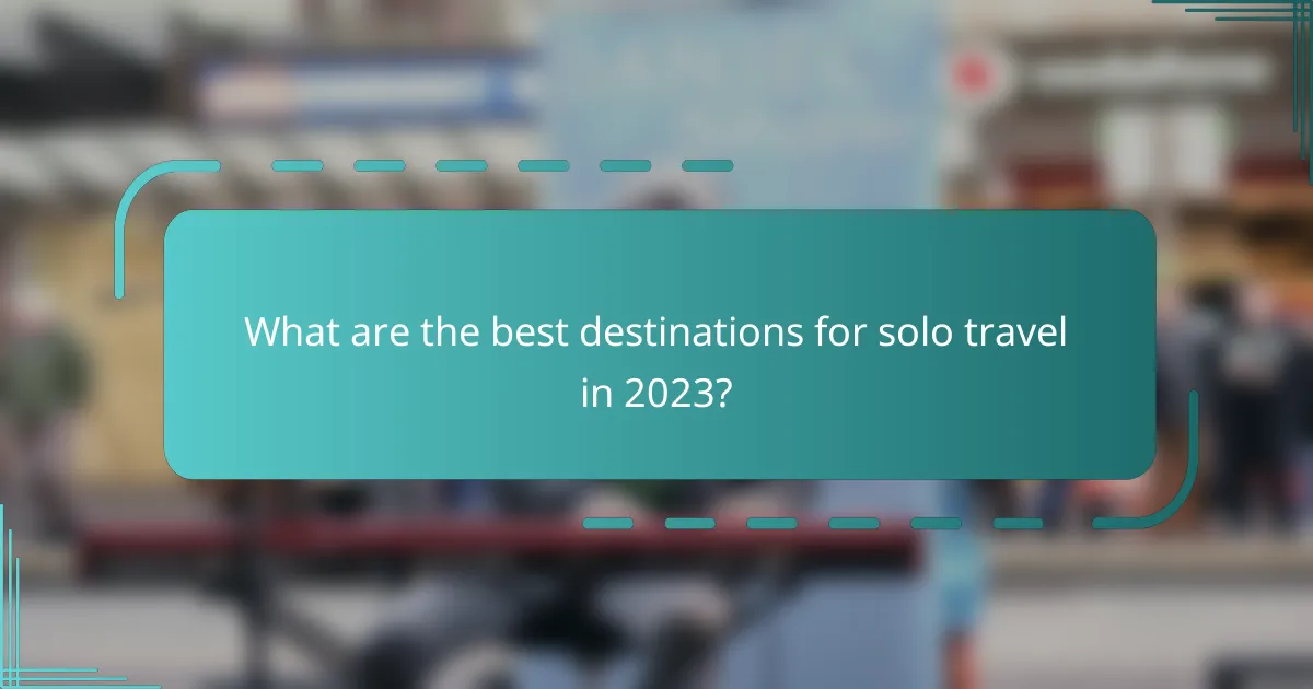What are the best destinations for solo travel in 2023?