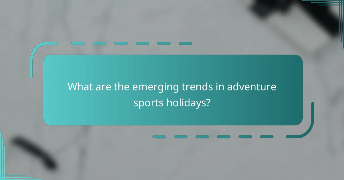 What are the emerging trends in adventure sports holidays?
