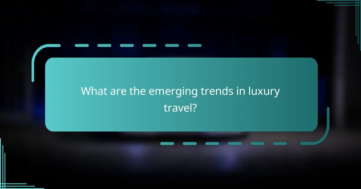What are the emerging trends in luxury travel?