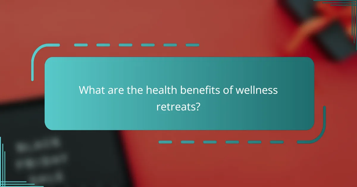 What are the health benefits of wellness retreats?