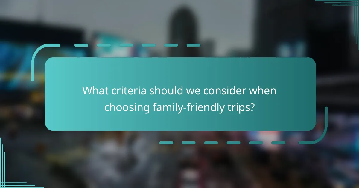 What criteria should we consider when choosing family-friendly trips?