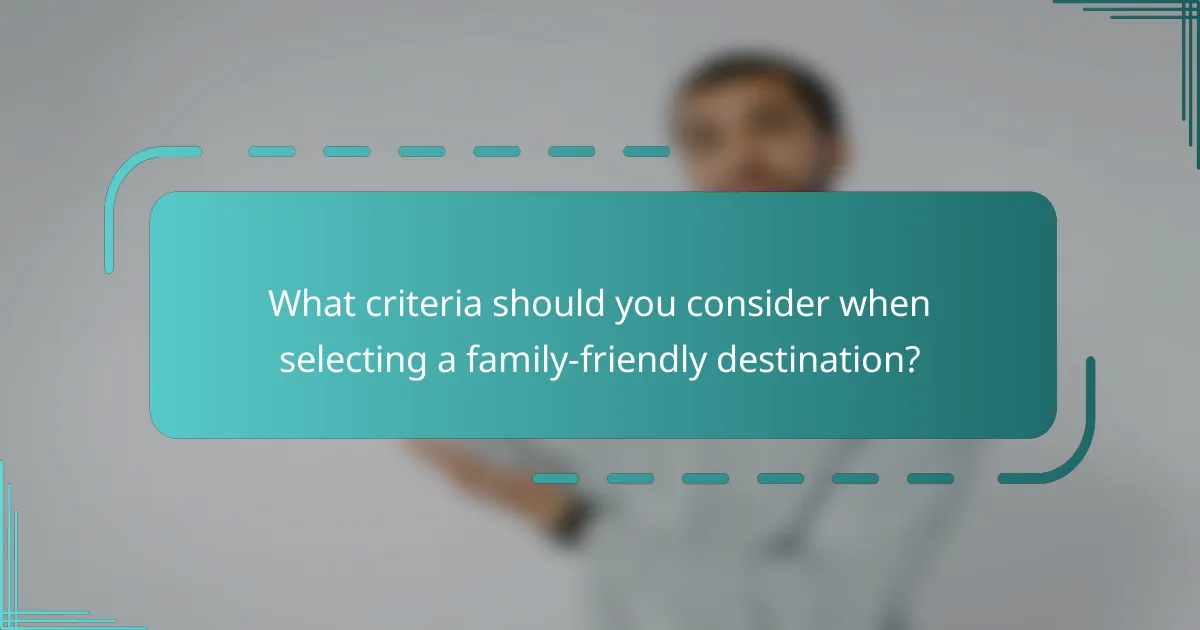 What criteria should you consider when selecting a family-friendly destination?